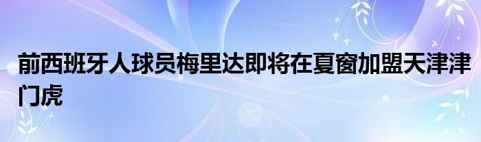 前西班牙人球员梅里达即将在夏窗加盟天津津门虎