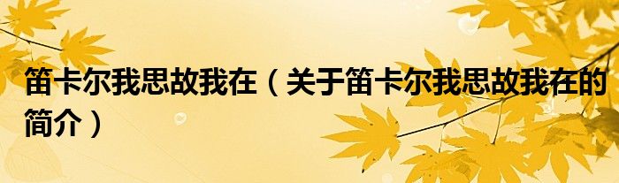 笛卡尔我思故我在（关于笛卡尔我思故我在的简介）