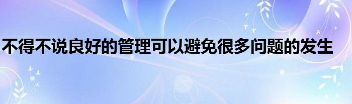 不得不说良好的管理可以避免很多问题的发生