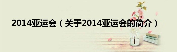 2014亚运会（关于2014亚运会的简介）