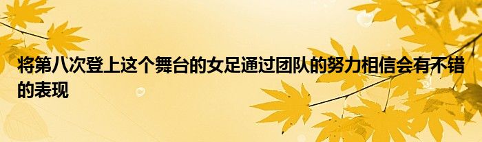 将第八次登上这个舞台的女足通过团队的努力相信会有不错的表现