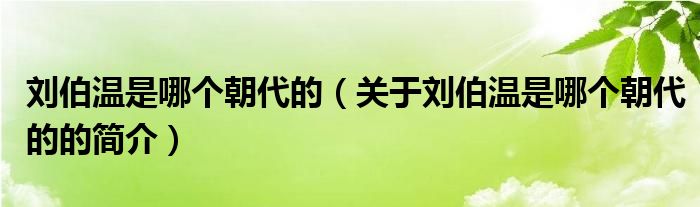 刘伯温是哪个朝代的（关于刘伯温是哪个朝代的的简介）