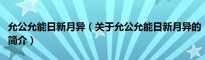 允公允能日新月异（关于允公允能日新月异的简介）