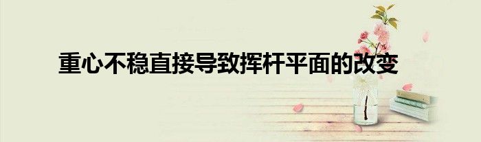 重心不稳直接导致挥杆平面的改变