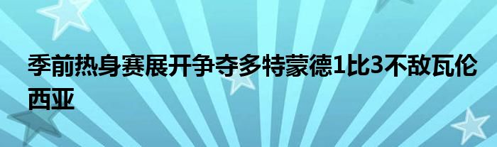 季前热身赛展开争夺多特蒙德1比3不敌瓦伦西亚