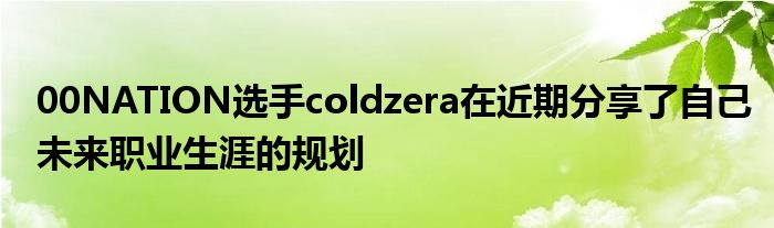 00NATION选手coldzera在近期分享了自己未来职业生涯的规划