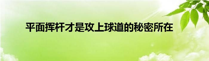 平面挥杆才是攻上球道的秘密所在