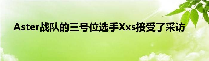 Aster战队的三号位选手Xxs接受了采访