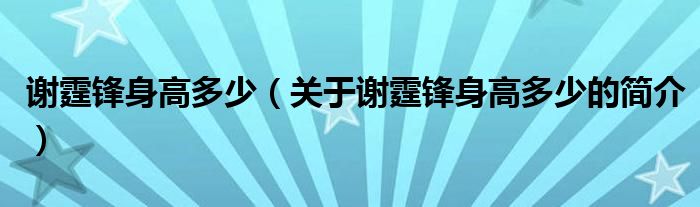 谢霆锋身高多少（关于谢霆锋身高多少的简介）