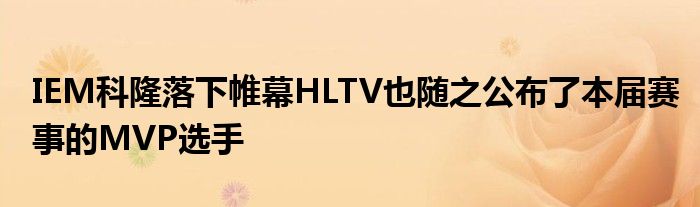 IEM科隆落下帷幕HLTV也随之公布了本届赛事的MVP选手