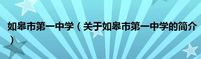 如皋市第一中学（关于如皋市第一中学的简介）