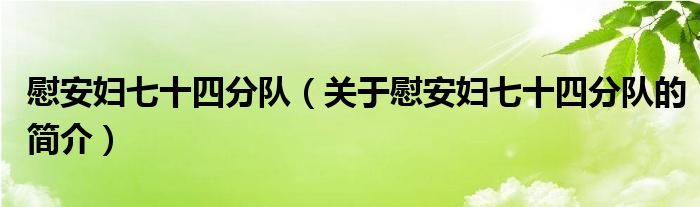 慰安妇七十四分队（关于慰安妇七十四分队的简介）