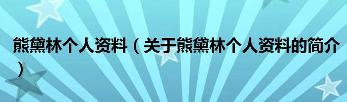 熊黛林个人资料（关于熊黛林个人资料的简介）