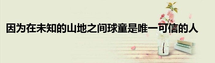 因为在未知的山地之间球童是唯一可信的人