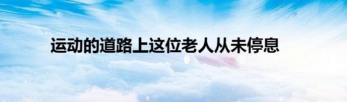 运动的道路上这位老人从未停息