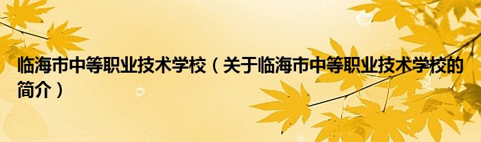 临海市中等职业技术学校（关于临海市中等职业技术学校的简介）