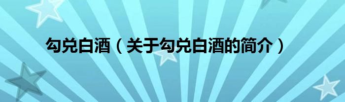 勾兑白酒（关于勾兑白酒的简介）