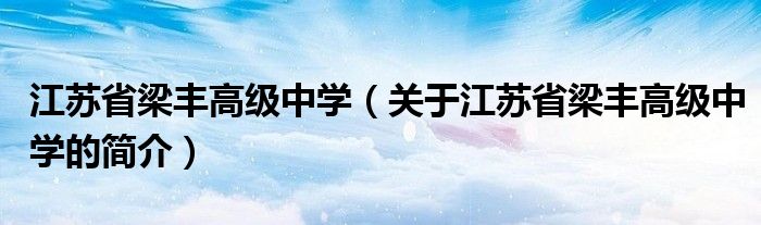 江苏省梁丰高级中学（关于江苏省梁丰高级中学的简介）