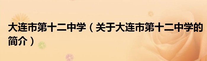 大连市第十二中学（关于大连市第十二中学的简介）