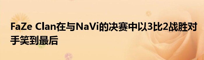 FaZe Clan在与NaVi的决赛中以3比2战胜对手笑到最后