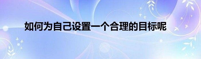 如何为自己设置一个合理的目标呢
