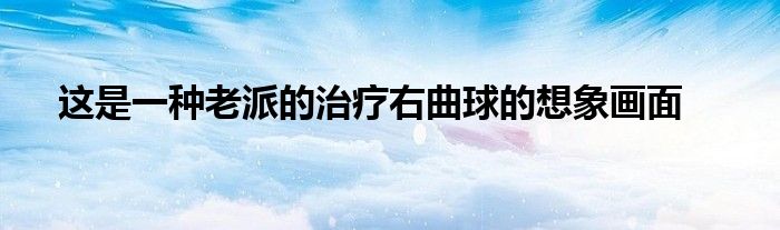 这是一种老派的治疗右曲球的想象画面