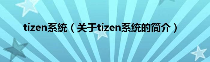 tizen系统（关于tizen系统的简介）