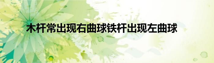木杆常出现右曲球铁杆出现左曲球