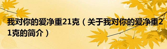 我对你的爱净重21克（关于我对你的爱净重21克的简介）