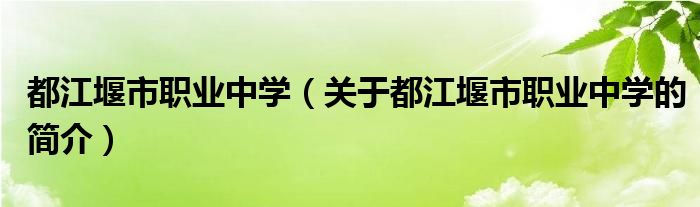 都江堰市职业中学（关于都江堰市职业中学的简介）