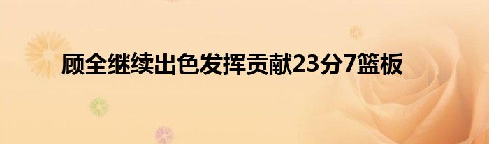 顾全继续出色发挥贡献23分7篮板