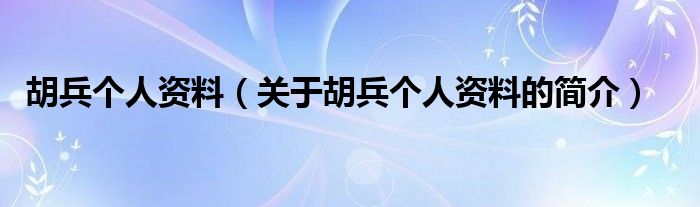 胡兵个人资料（关于胡兵个人资料的简介）