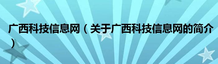 广西科技信息网（关于广西科技信息网的简介）