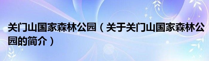 关门山国家森林公园（关于关门山国家森林公园的简介）