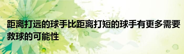 距离打远的球手比距离打短的球手有更多需要救球的可能性