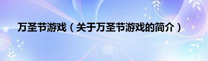 万圣节游戏（关于万圣节游戏的简介）