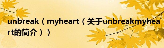 unbreak（myheart（关于unbreakmyheart的简介））