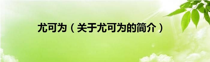 尤可为（关于尤可为的简介）