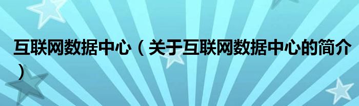 互联网数据中心（关于互联网数据中心的简介）