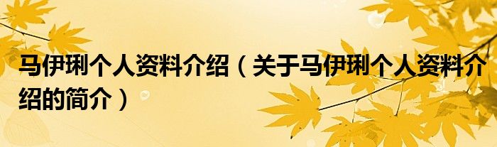 马伊琍个人资料介绍（关于马伊琍个人资料介绍的简介）