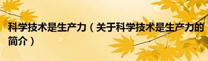 科学技术是生产力（关于科学技术是生产力的简介）