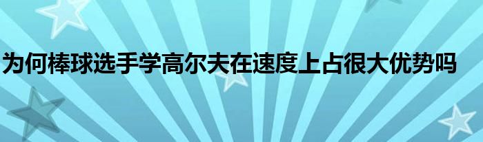 为何棒球选手学高尔夫在速度上占很大优势吗