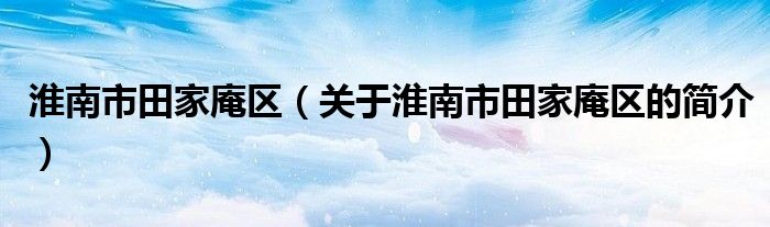 淮南市田家庵区（关于淮南市田家庵区的简介）