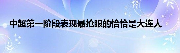 中超第一阶段表现最抢眼的恰恰是大连人