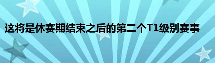 这将是休赛期结束之后的第二个T1级别赛事