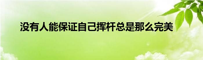 没有人能保证自己挥杆总是那么完美