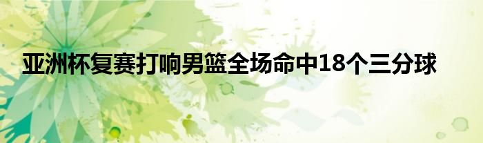 亚洲杯复赛打响男篮全场命中18个三分球