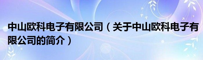 中山欧科电子有限公司（关于中山欧科电子有限公司的简介）