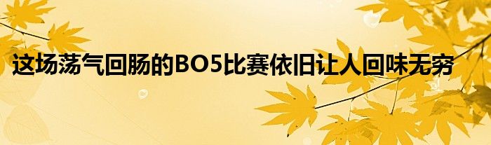 这场荡气回肠的BO5比赛依旧让人回味无穷