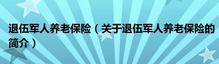 退伍军人养老保险（关于退伍军人养老保险的简介）